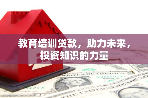 云浮教育培训贷款，助力未来，投资知识的力量