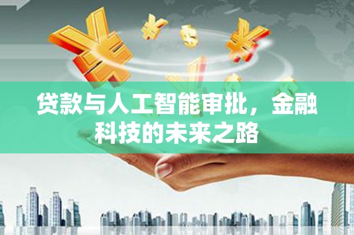 云浮贷款与人工智能审批，金融科技的未来之路