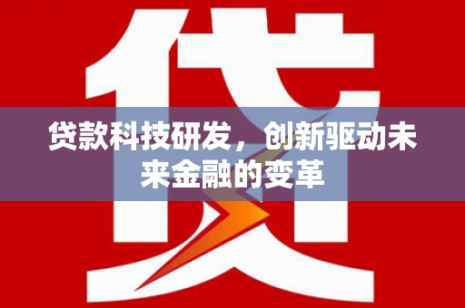 云浮贷款科技研发，创新驱动未来金融的变革