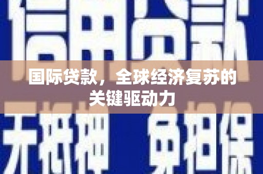 云浮国际贷款，全球经济复苏的关键驱动力