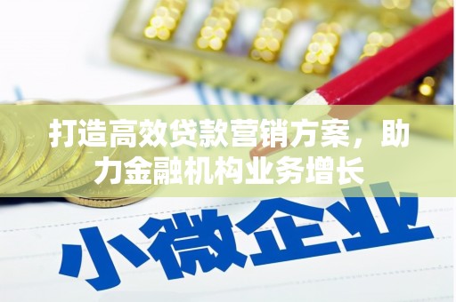 云浮打造高效贷款营销方案，助力金融机构业务增长