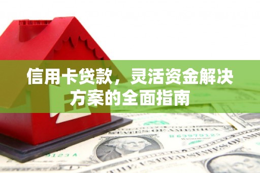 云浮信用卡贷款，灵活资金解决方案的全面指南