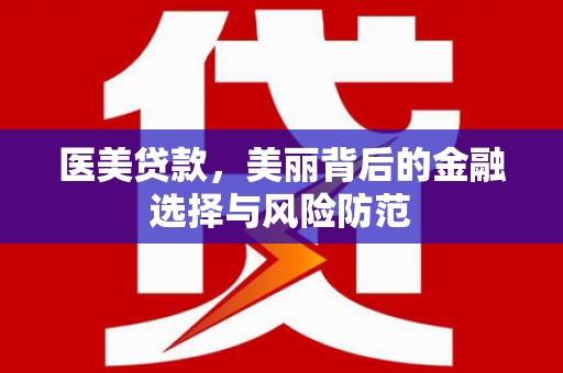 云浮医美贷款，美丽背后的金融选择与风险防范