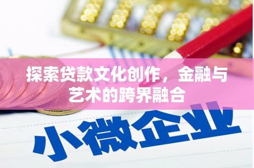 云浮探索贷款文化创作，金融与艺术的跨界融合