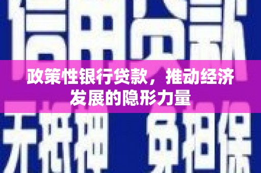 云浮政策性银行贷款，推动经济发展的隐形力量