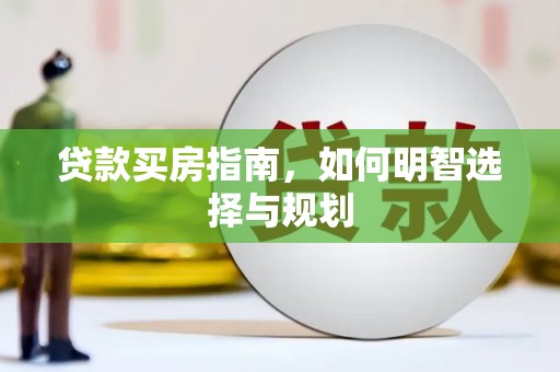 云浮贷款买房指南，如何明智选择与规划