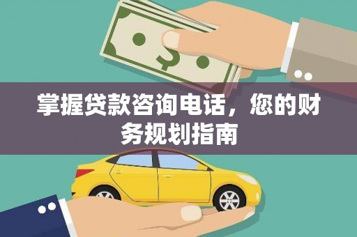 云浮掌握贷款咨询电话，您的财务规划指南