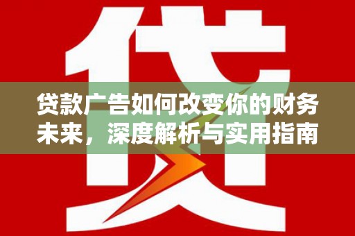 云浮贷款广告如何改变你的财务未来，深度解析与实用指南