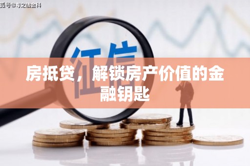 云浮房抵贷，解锁房产价值的金融钥匙