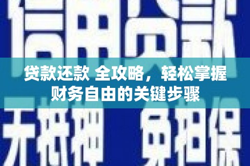 云浮贷款还款 全攻略，轻松掌握财务自由的关键步骤