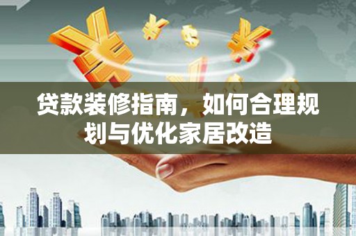 云浮贷款装修指南，如何合理规划与优化家居改造