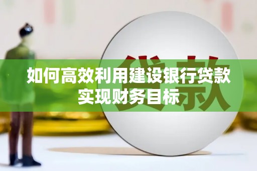 云浮如何高效利用建设银行贷款实现财务目标