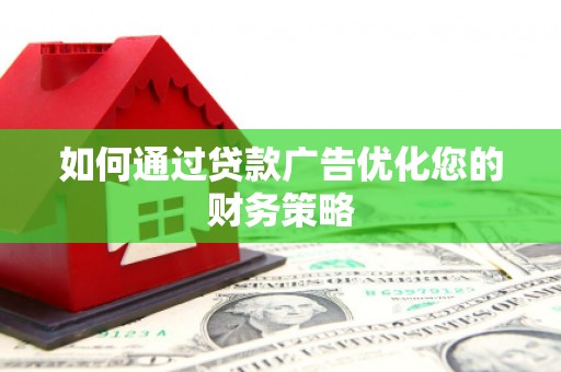 云浮如何通过贷款广告优化您的财务策略