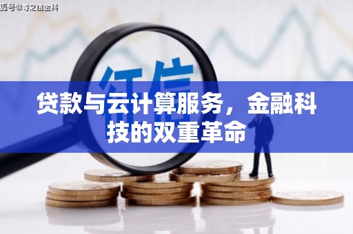 云浮贷款与云计算服务，金融科技的双重革命