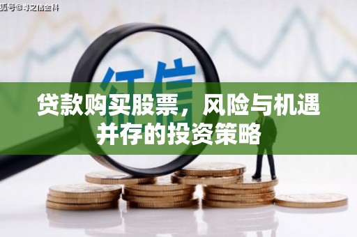 云浮贷款购买股票，风险与机遇并存的投资策略
