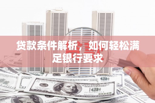 云浮贷款条件解析，如何轻松满足银行要求