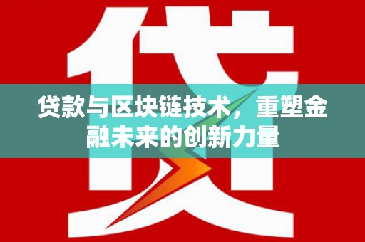 云浮贷款与区块链技术，重塑金融未来的创新力量
