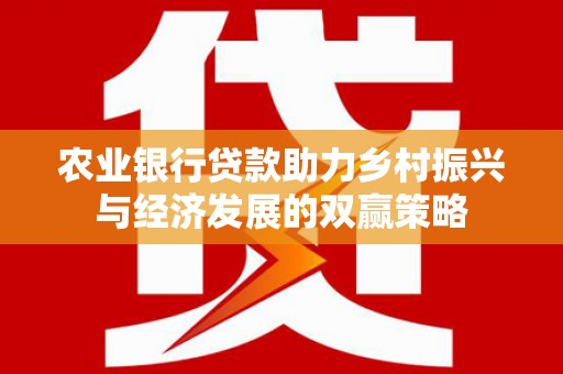 云浮农业银行贷款助力乡村振兴与经济发展的双赢策略