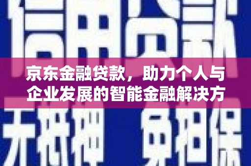 云浮京东金融贷款，助力个人与企业发展的智能金融解决方案