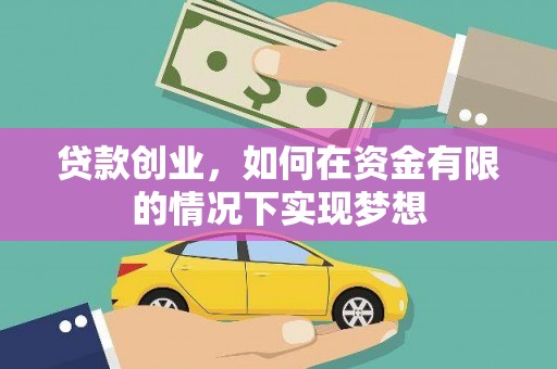 云浮贷款创业，如何在资金有限的情况下实现梦想