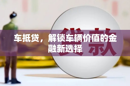 云浮车抵贷，解锁车辆价值的金融新选择