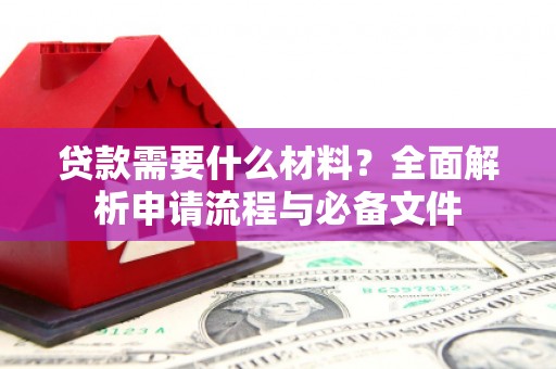 云浮贷款需要什么材料？全面解析申请流程与必备文件
