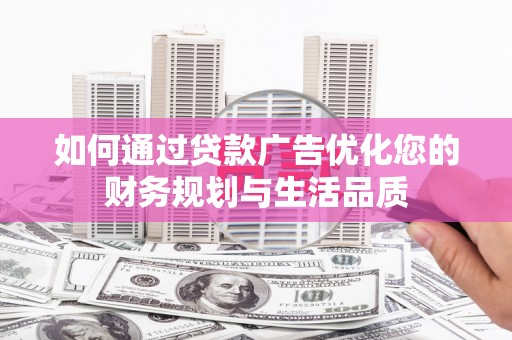 云浮如何通过贷款广告优化您的财务规划与生活品质