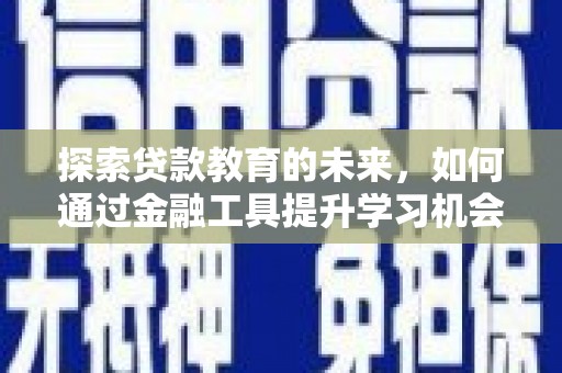 云浮探索贷款教育的未来，如何通过金融工具提升学习机会