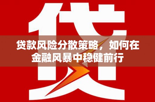 云浮贷款风险分散策略，如何在金融风暴中稳健前行