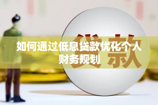 云浮如何通过低息贷款优化个人财务规划