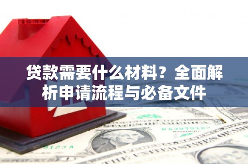 云浮贷款需要什么材料？全面解析申请流程与必备文件