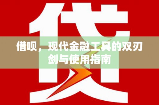 云浮借呗，现代金融工具的双刃剑与使用指南