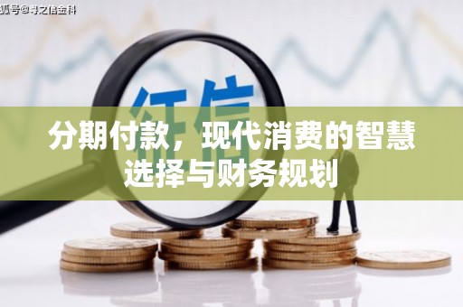 云浮分期付款，现代消费的智慧选择与财务规划