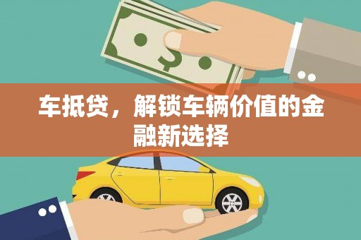 云浮车抵贷，解锁车辆价值的金融新选择