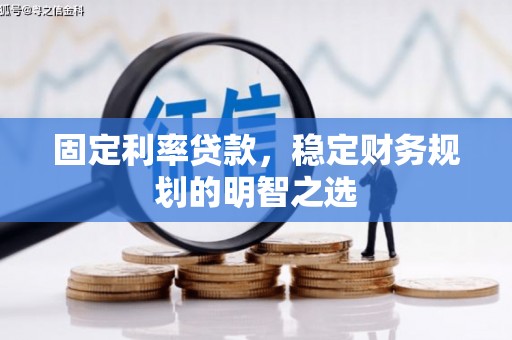 云浮固定利率贷款，稳定财务规划的明智之选