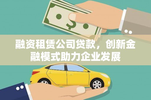 云浮融资租赁公司贷款，创新金融模式助力企业发展