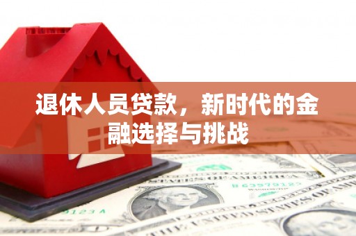 云浮退休人员贷款，新时代的金融选择与挑战