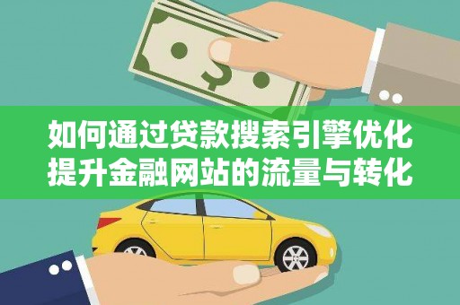 云浮如何通过贷款搜索引擎优化提升金融网站的流量与转化率