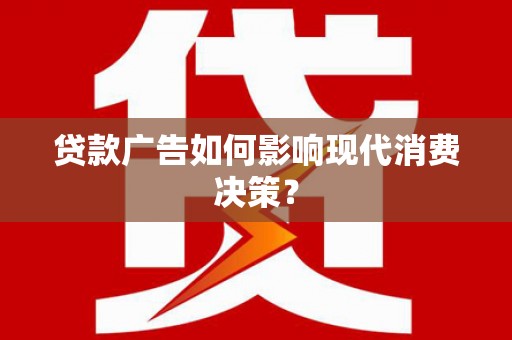 云浮贷款广告如何影响现代消费决策？