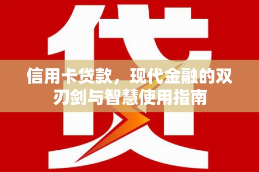 云浮信用卡贷款，现代金融的双刃剑与智慧使用指南