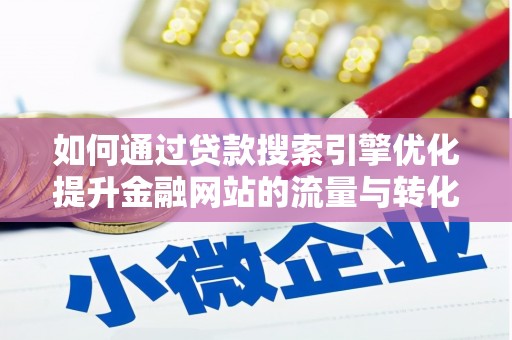 云浮如何通过贷款搜索引擎优化提升金融网站的流量与转化率