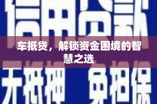 云浮车抵贷，解锁资金困境的智慧之选