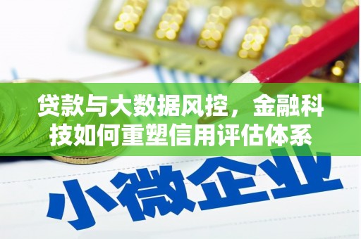 云浮贷款与大数据风控，金融科技如何重塑信用评估体系