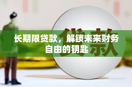 云浮长期限贷款，解锁未来财务自由的钥匙