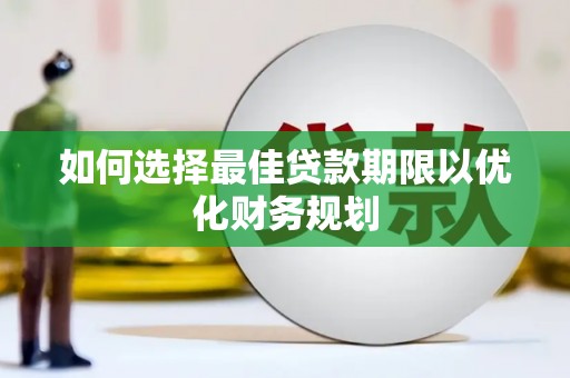 云浮如何选择最佳贷款期限以优化财务规划