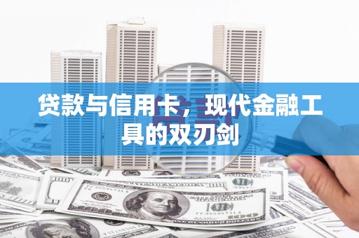 云浮贷款与信用卡，现代金融工具的双刃剑