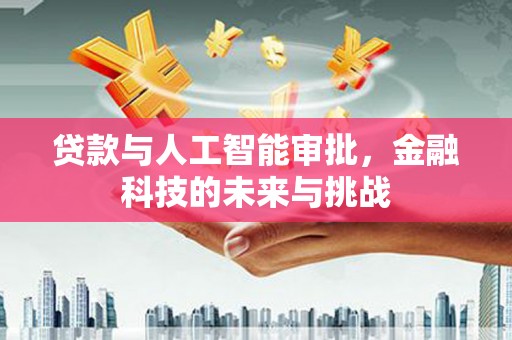 云浮贷款与人工智能审批，金融科技的未来与挑战
