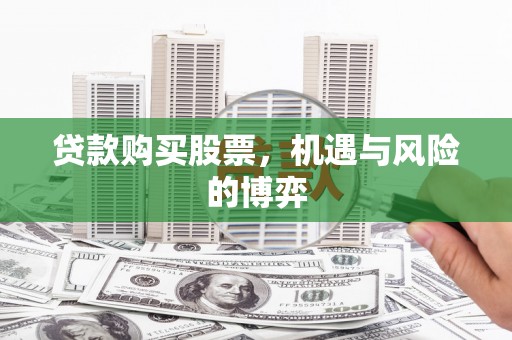 云浮贷款购买股票，机遇与风险的博弈