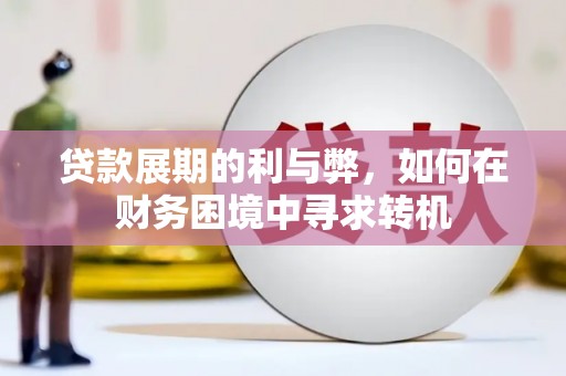 云浮贷款展期的利与弊，如何在财务困境中寻求转机