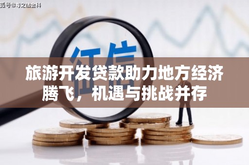 云浮旅游开发贷款助力地方经济腾飞，机遇与挑战并存